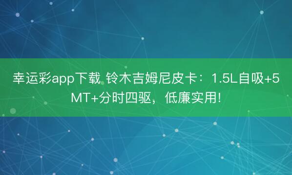 幸运彩app下载 铃木吉姆尼皮卡：1.5L自吸+5MT+分时四驱，低廉实用!