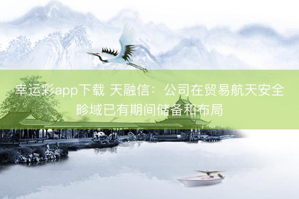 幸运彩app下载 天融信：公司在贸易航天安全畛域已有期间储备和布局