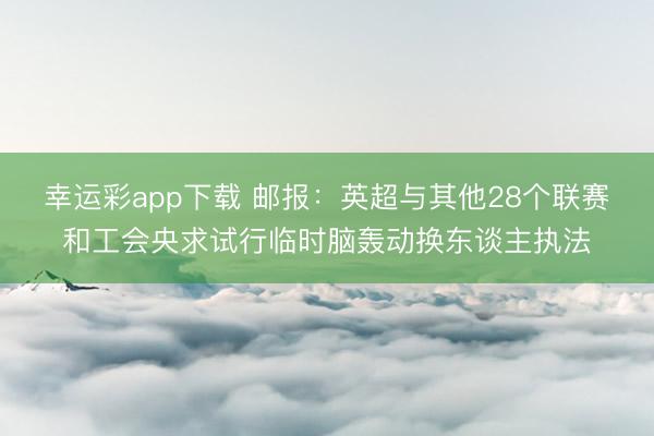 幸运彩app下载 邮报：英超与其他28个联赛和工会央求试行临时脑轰动换东谈主执法