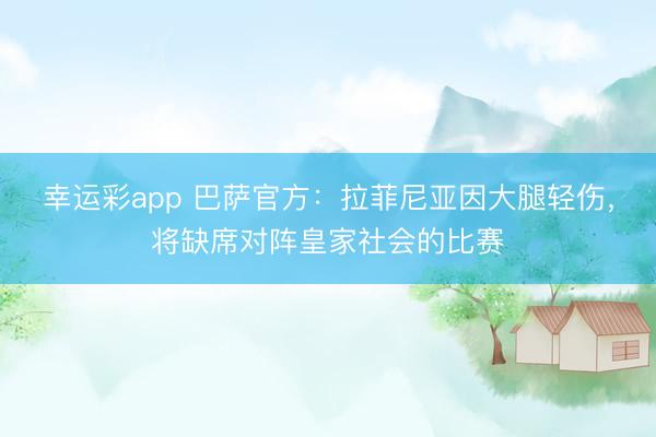 幸运彩app 巴萨官方：拉菲尼亚因大腿轻伤，将缺席对阵皇家社会的比赛
