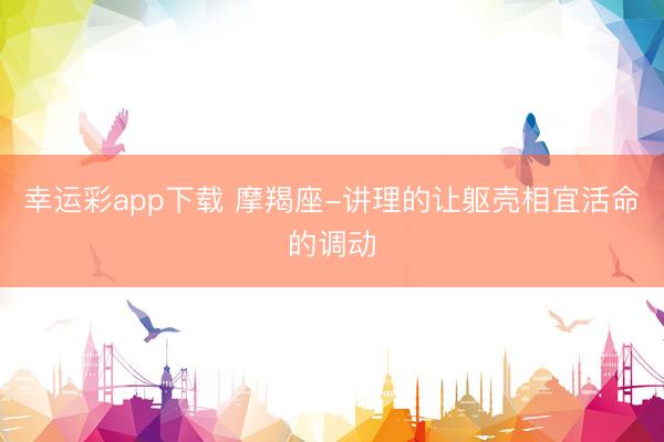 幸运彩app下载 摩羯座-讲理的让躯壳相宜活命的调动