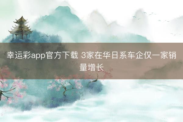 幸运彩app官方下载 3家在华日系车企仅一家销量增长