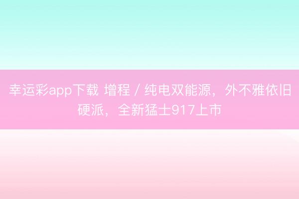 幸运彩app下载 增程／纯电双能源，外不雅依旧硬派，全新猛士917上市