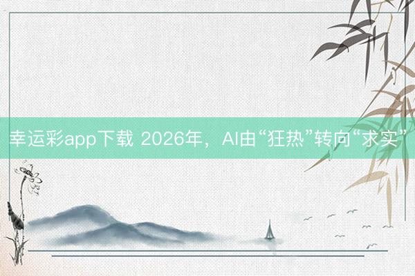 幸运彩app下载 2026年，AI由“狂热”转向“求实”