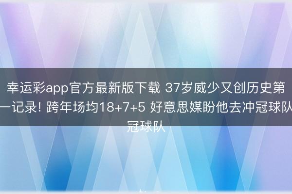 幸运彩app官方最新版下载 37岁威少又创历史第一记录! 跨年场均18+7+5 好意思媒盼他去冲冠球队