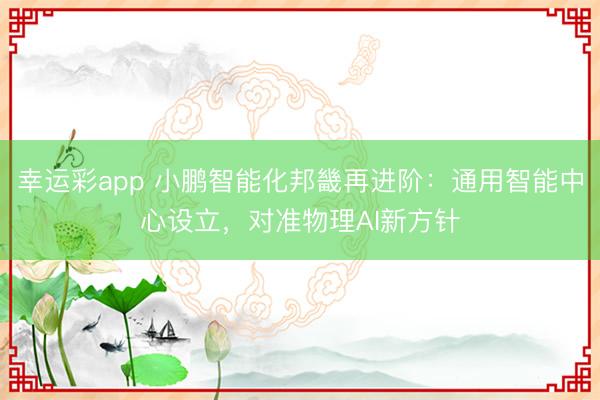 幸运彩app 小鹏智能化邦畿再进阶：通用智能中心设立，对准物理AI新方针
