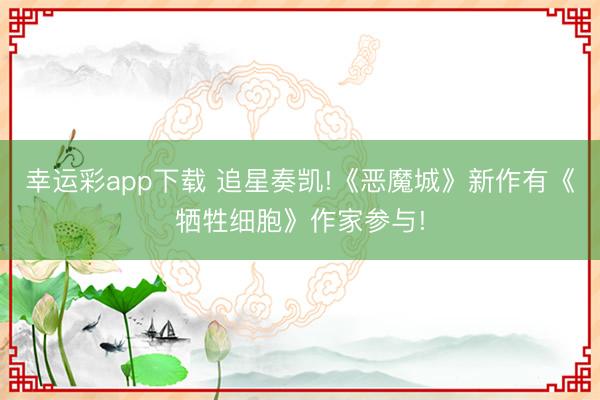 幸运彩app下载 追星奏凯!《恶魔城》新作有《牺牲细胞》作家参与!
