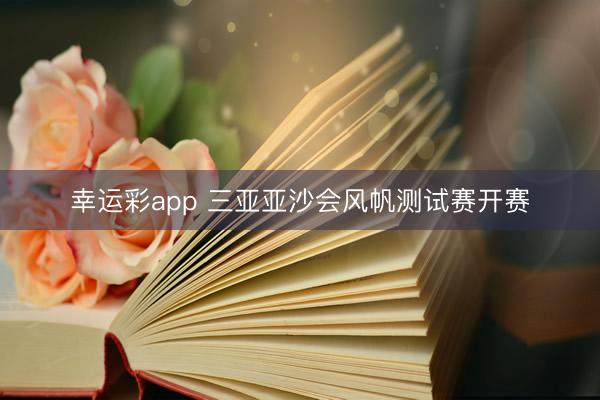 幸运彩app 三亚亚沙会风帆测试赛开赛