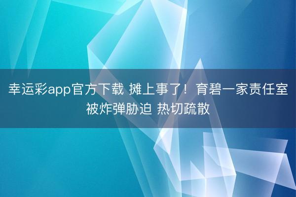 幸运彩app官方下载 摊上事了！育碧一家责任室被炸弹胁迫 热切疏散
