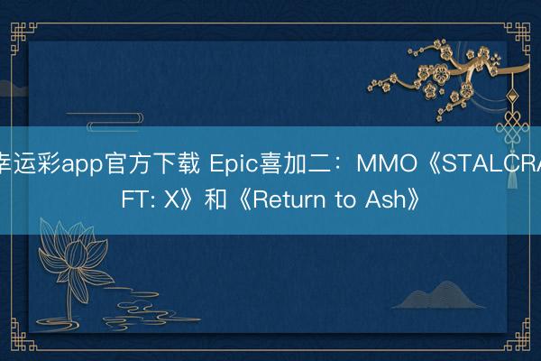 幸运彩app官方下载 Epic喜加二：MMO《STALCRAFT: X》和《Return to Ash》
