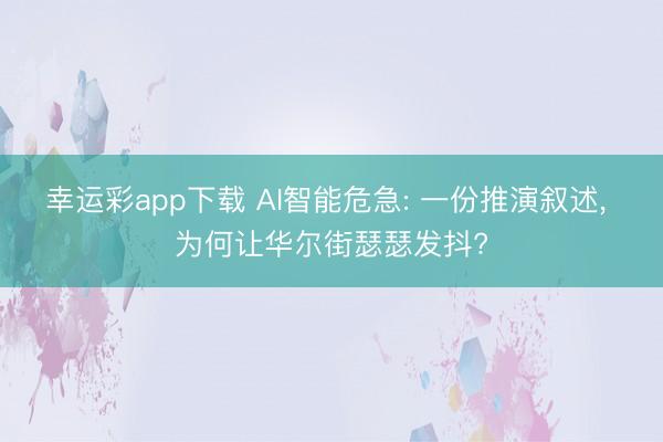 幸运彩app下载 AI智能危急: 一份推演叙述, 为何让华尔街瑟瑟发抖?