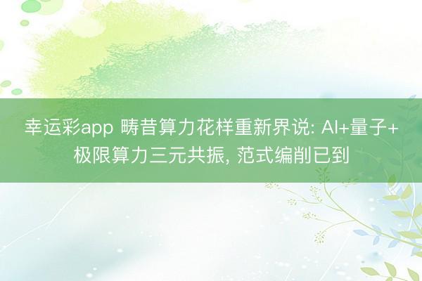 幸运彩app 畴昔算力花样重新界说: AI+量子+极限算力三元共振， 范式编削已到