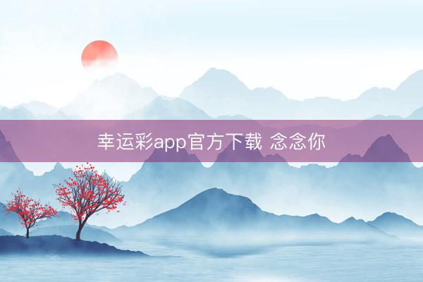 幸运彩app官方下载 念念你