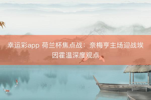 幸运彩app 荷兰杯焦点战：奈梅亨主场迎战埃因霍温深度观点